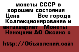 монеты СССР в хорошем состоянии › Цена ­ 100 - Все города Коллекционирование и антиквариат » Монеты   . Ненецкий АО,Оксино с.